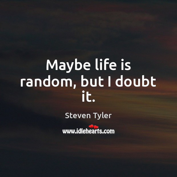 Maybe life is random, but I doubt it. Steven Tyler Picture Quote