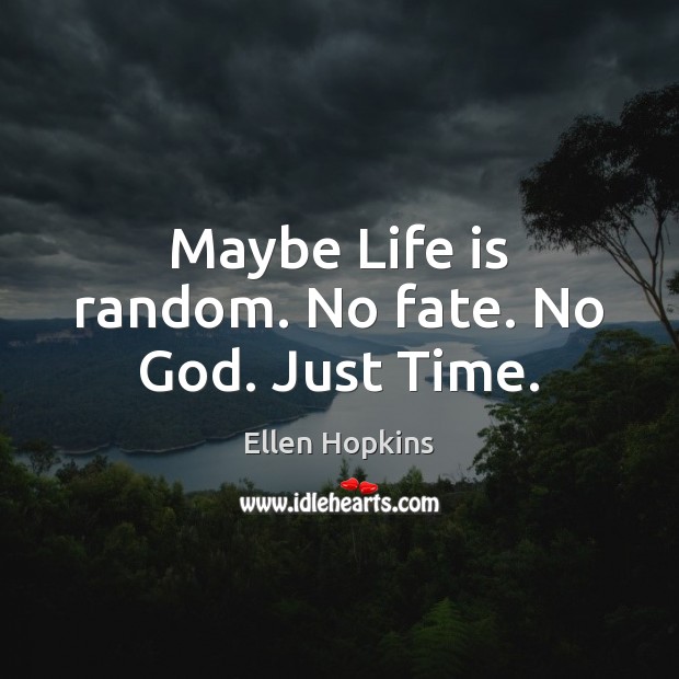 Maybe Life is random. No fate. No God. Just Time. Ellen Hopkins Picture Quote