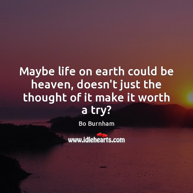Maybe life on earth could be heaven, doesn’t just the thought of it make it worth a try? Bo Burnham Picture Quote