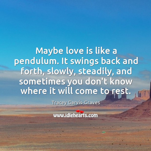 Maybe love is like a pendulum. It swings back and forth, slowly, Image