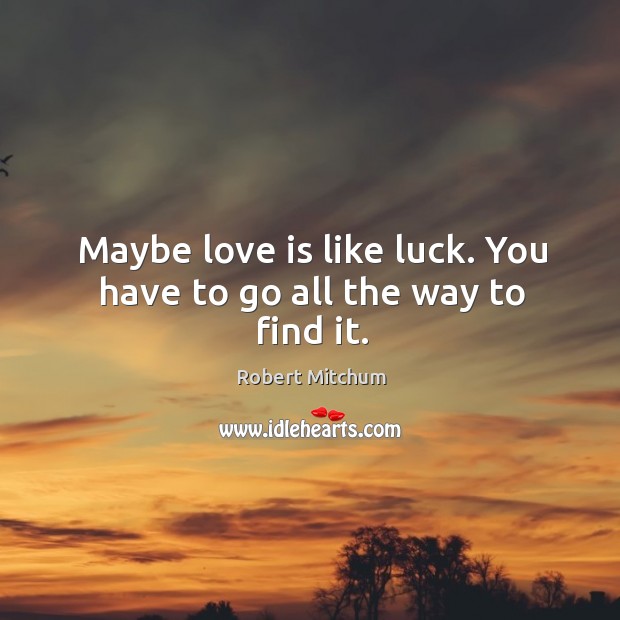 Maybe love is like luck. You have to go all the way to find it. Robert Mitchum Picture Quote