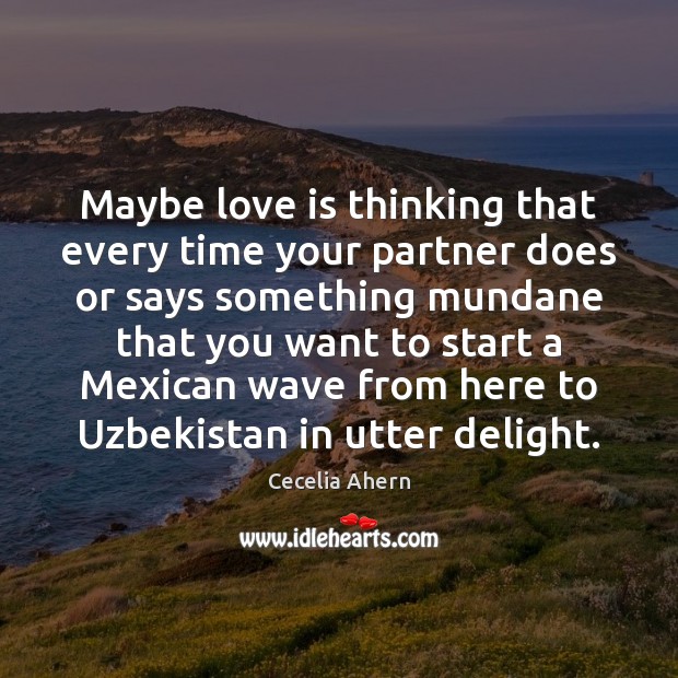 Maybe love is thinking that every time your partner does or says Cecelia Ahern Picture Quote