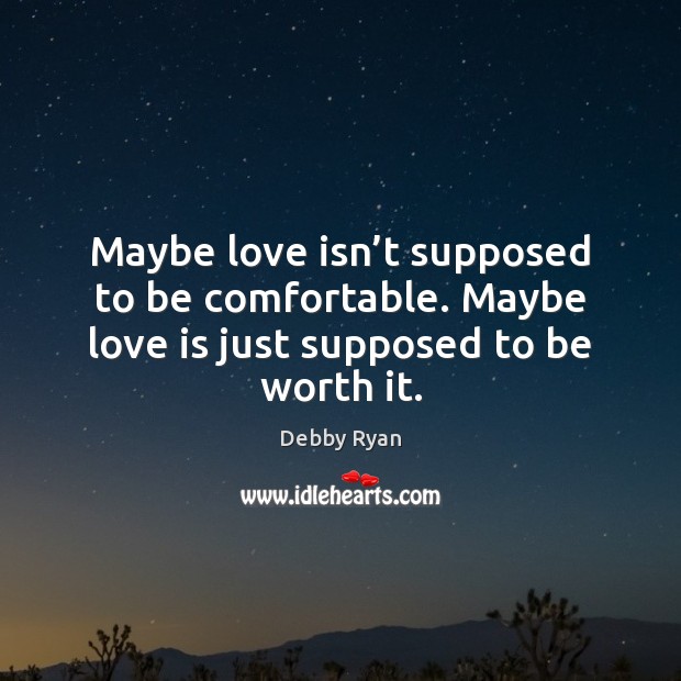 Maybe love isn’t supposed to be comfortable. Maybe love is just supposed to be worth it. Debby Ryan Picture Quote