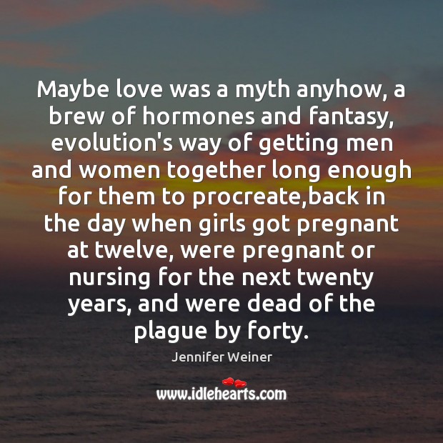 Maybe love was a myth anyhow, a brew of hormones and fantasy, Jennifer Weiner Picture Quote