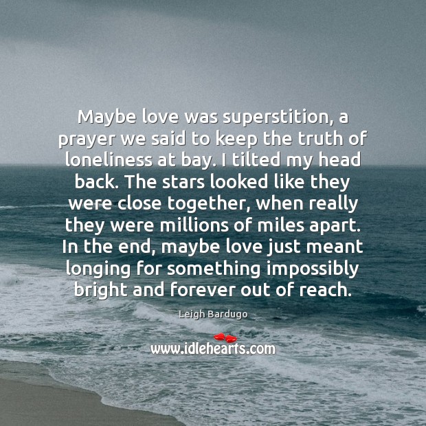 Maybe love was superstition, a prayer we said to keep the truth Leigh Bardugo Picture Quote