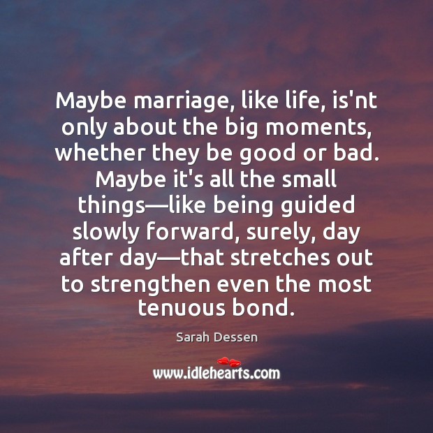 Maybe marriage, like life, is’nt only about the big moments, whether they Sarah Dessen Picture Quote
