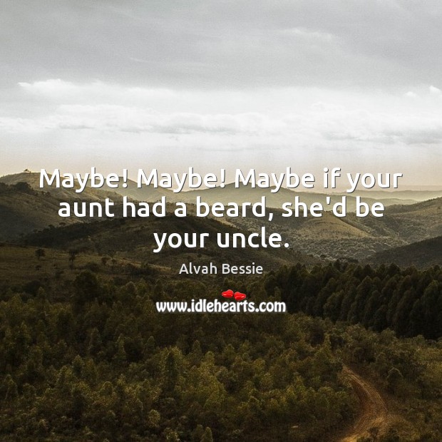 Maybe! Maybe! Maybe if your aunt had a beard, she’d be your uncle. Alvah Bessie Picture Quote