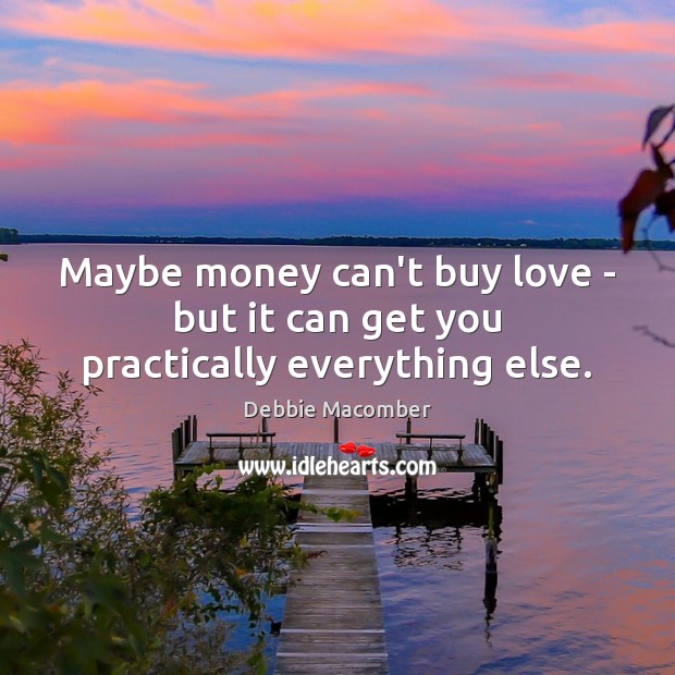 Maybe money can’t buy love – but it can get you practically everything else. Image