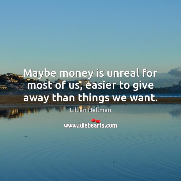 Maybe money is unreal for most of us, easier to give away than things we want. Lillian Hellman Picture Quote