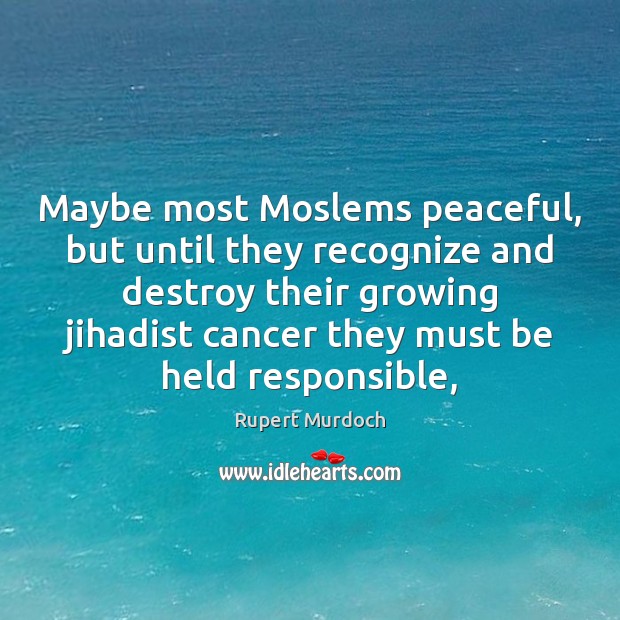 Maybe most Moslems peaceful, but until they recognize and destroy their growing Image