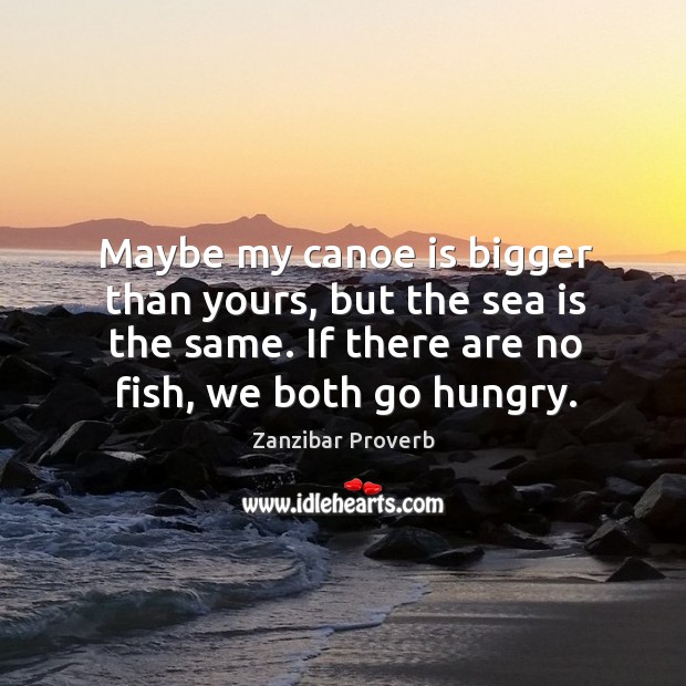 Maybe my canoe is bigger than yours, but the sea is the same. Zanzibar Proverbs Image