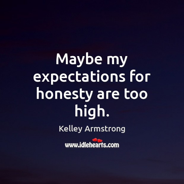 Maybe my expectations for honesty are too high. Kelley Armstrong Picture Quote