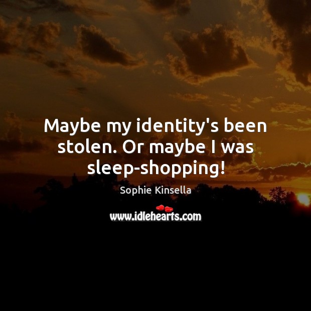 Maybe my identity’s been stolen. Or maybe I was sleep-shopping! Sophie Kinsella Picture Quote