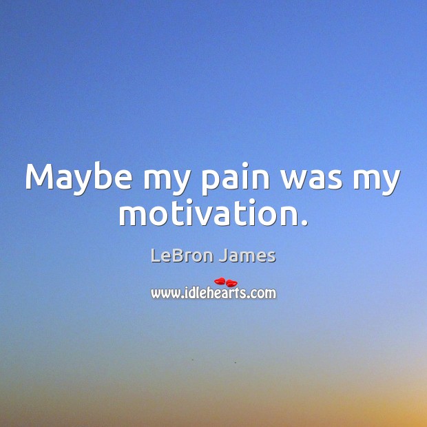 Maybe my pain was my motivation. Image