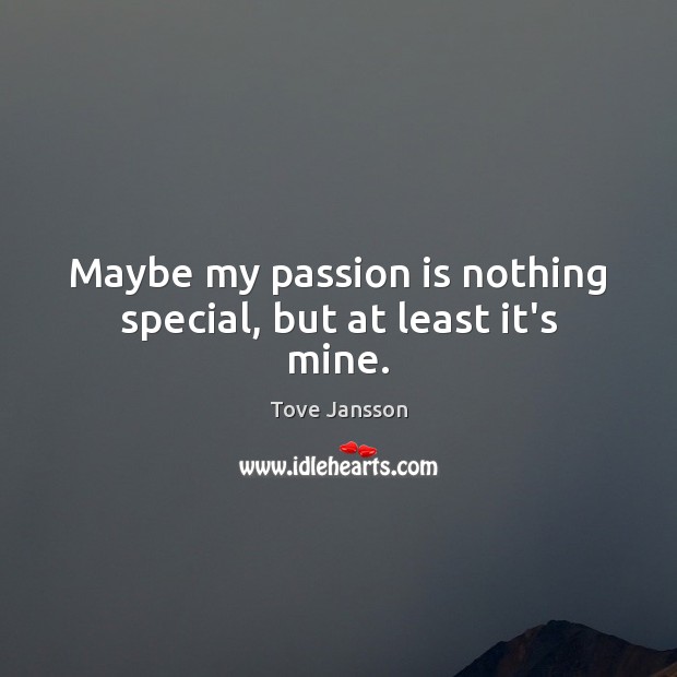 Maybe my passion is nothing special, but at least it’s mine. Tove Jansson Picture Quote