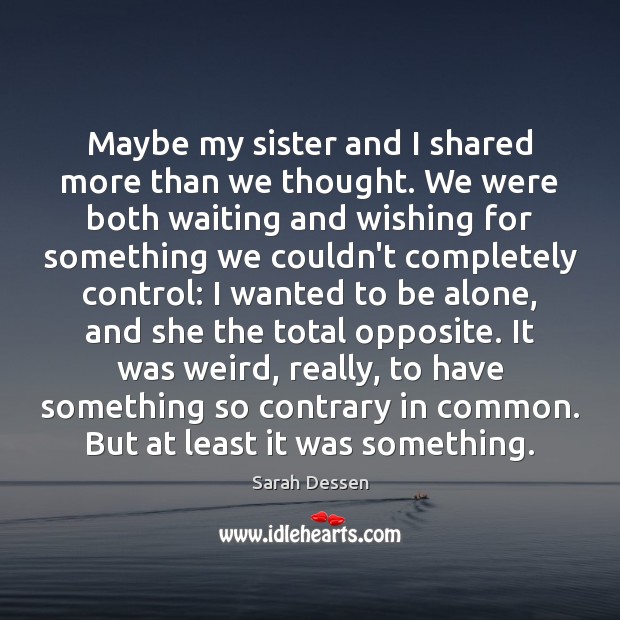 Maybe my sister and I shared more than we thought. We were Sarah Dessen Picture Quote