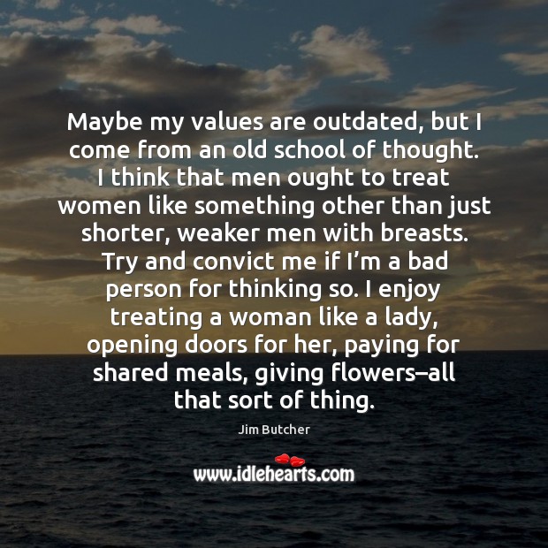Maybe my values are outdated, but I come from an old school Jim Butcher Picture Quote