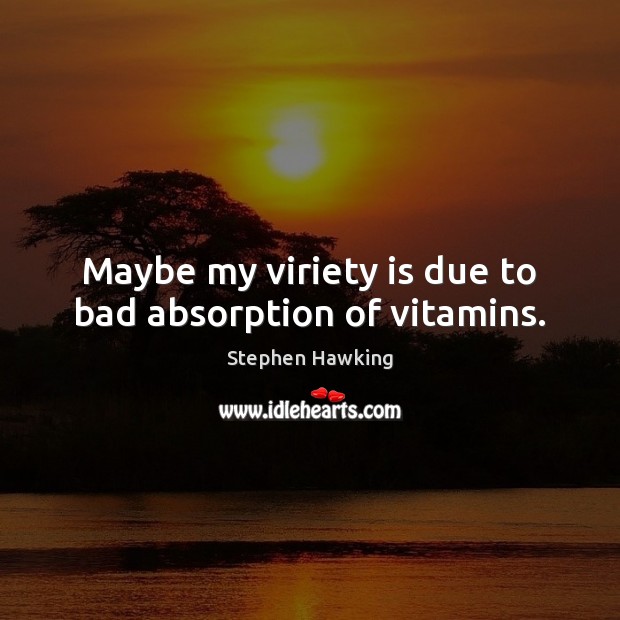 Maybe my viriety is due to bad absorption of vitamins. Stephen Hawking Picture Quote