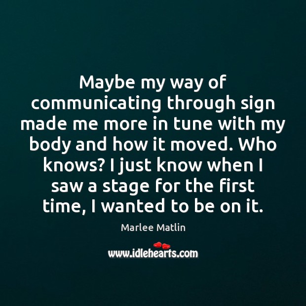 Maybe my way of communicating through sign made me more in tune Marlee Matlin Picture Quote