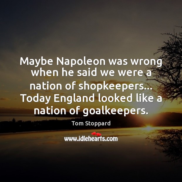Maybe Napoleon was wrong when he said we were a nation of Tom Stoppard Picture Quote