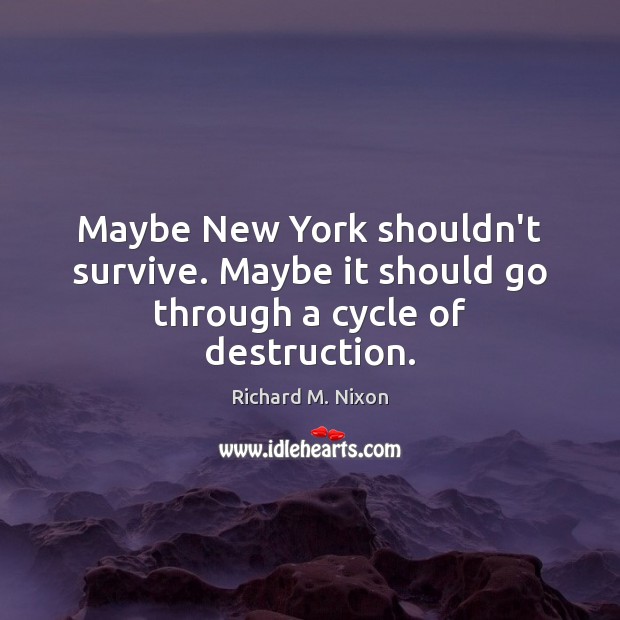 Maybe New York shouldn’t survive. Maybe it should go through a cycle of destruction. Richard M. Nixon Picture Quote