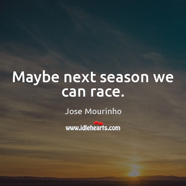 Maybe next season we can race. Jose Mourinho Picture Quote