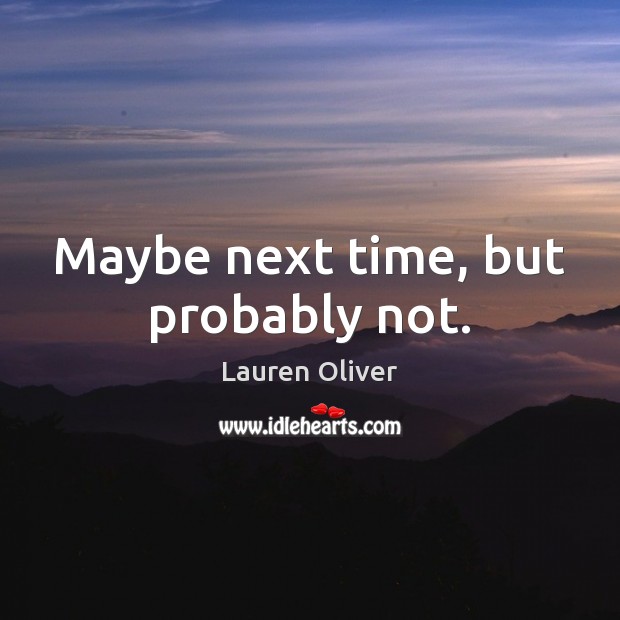 Maybe next time, but probably not. Lauren Oliver Picture Quote