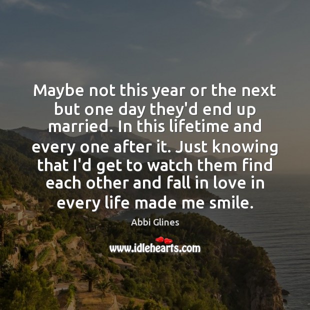 Maybe not this year or the next but one day they’d end Abbi Glines Picture Quote