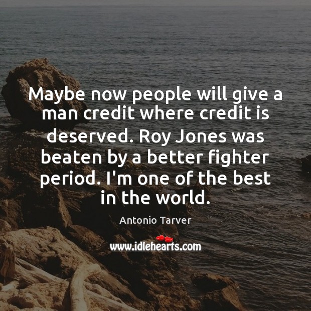 Maybe now people will give a man credit where credit is deserved. Antonio Tarver Picture Quote