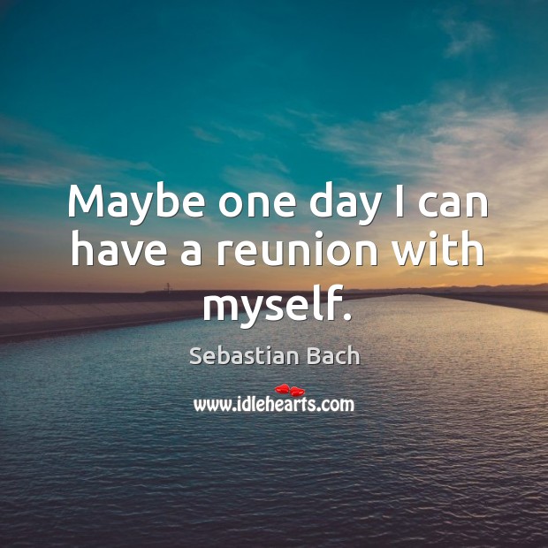 Maybe one day I can have a reunion with myself. Sebastian Bach Picture Quote