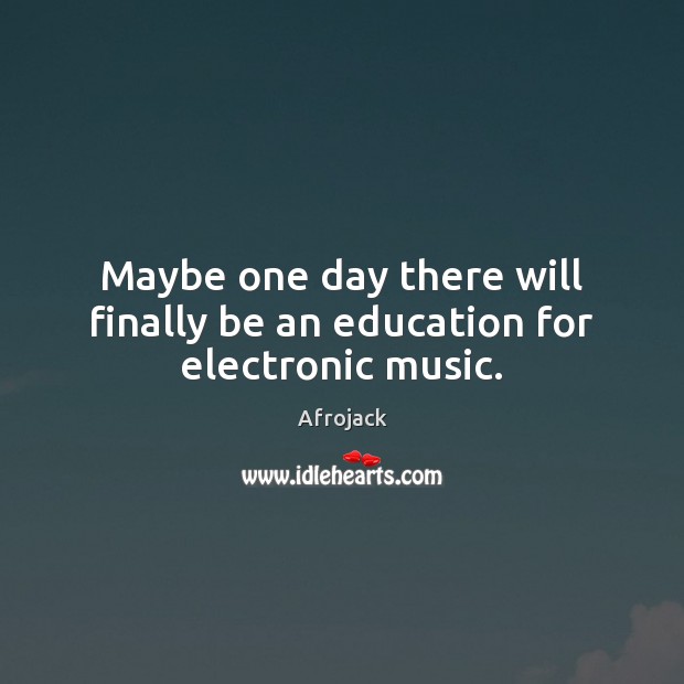 Maybe one day there will finally be an education for electronic music. Afrojack Picture Quote