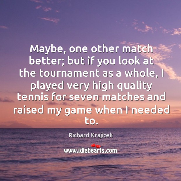 Maybe, one other match better; but if you look at the tournament as a whole Richard Krajicek Picture Quote