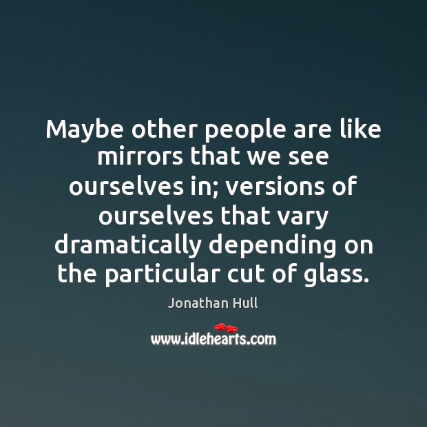 Maybe other people are like mirrors that we see ourselves in; versions Jonathan Hull Picture Quote