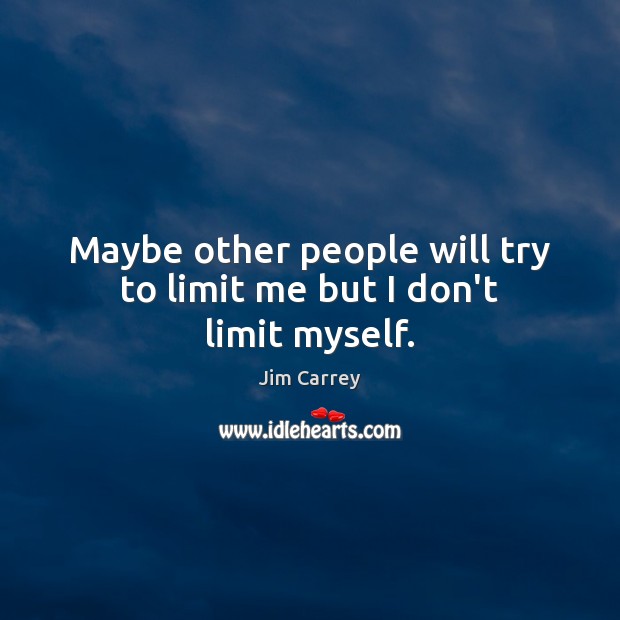 Maybe other people will try to limit me but I don’t limit myself. Image