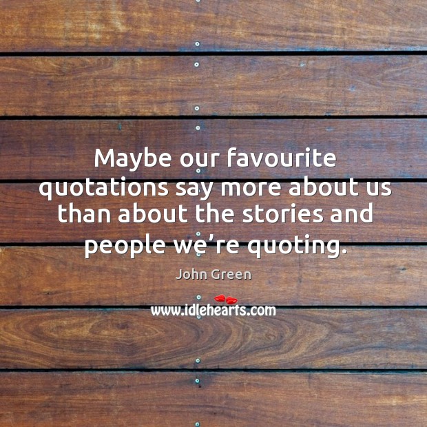 Maybe our favourite quotations say more about us than about the stories and people we’re quoting. John Green Picture Quote