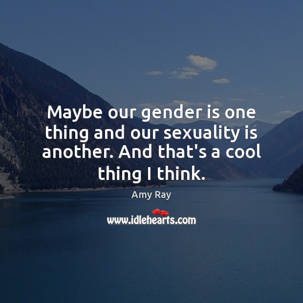 Maybe our gender is one thing and our sexuality is another. And Amy Ray Picture Quote