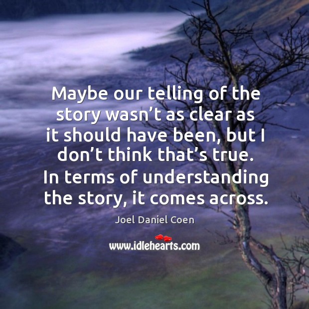 Maybe our telling of the story wasn’t as clear as it should have been, but I don’t think that’s true. Joel Daniel Coen Picture Quote