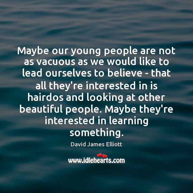 Maybe our young people are not as vacuous as we would like David James Elliott Picture Quote