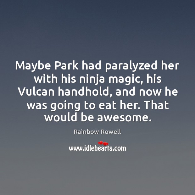 Maybe Park had paralyzed her with his ninja magic, his Vulcan handhold, Rainbow Rowell Picture Quote