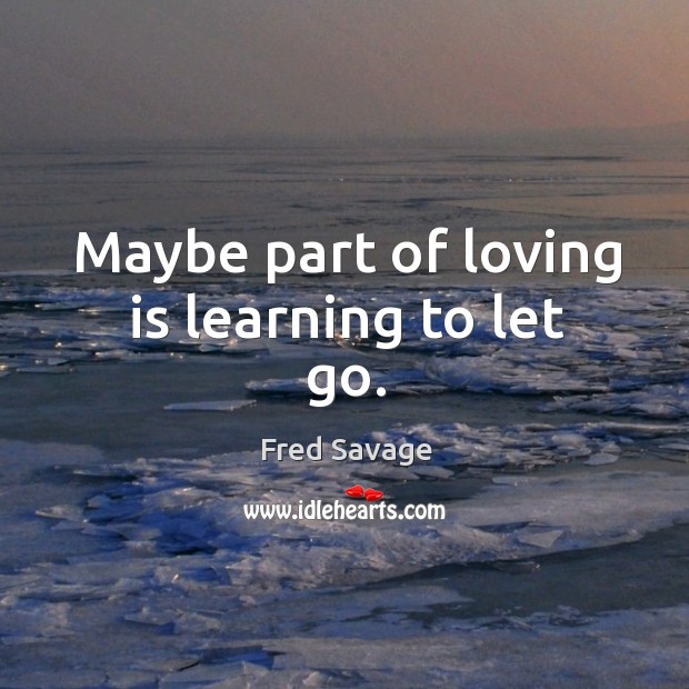 Maybe part of loving is learning to let go. Image