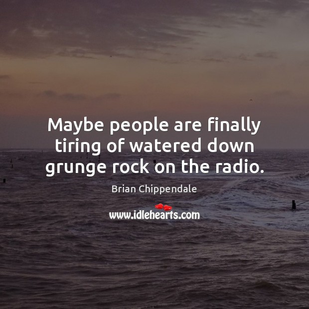 Maybe people are finally tiring of watered down grunge rock on the radio. Brian Chippendale Picture Quote