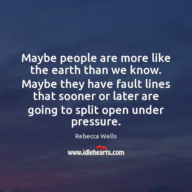Maybe people are more like the earth than we know. Maybe they Rebecca Wells Picture Quote