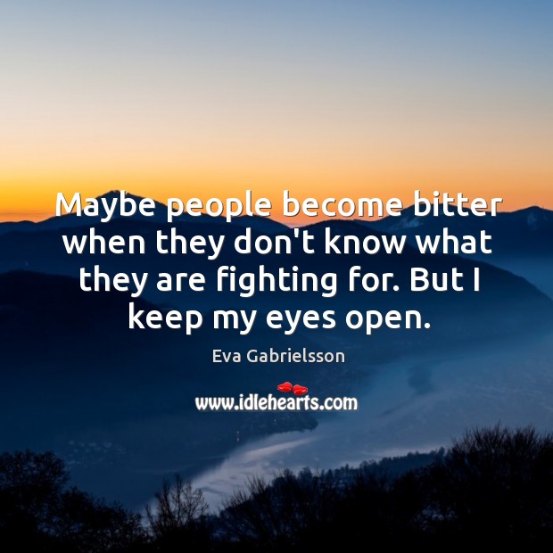 Maybe people become bitter when they don’t know what they are fighting Eva Gabrielsson Picture Quote