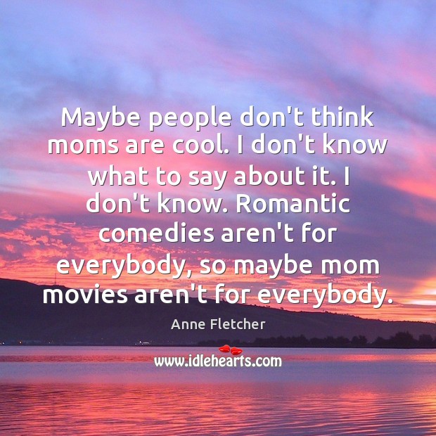 Maybe people don’t think moms are cool. I don’t know what to Anne Fletcher Picture Quote