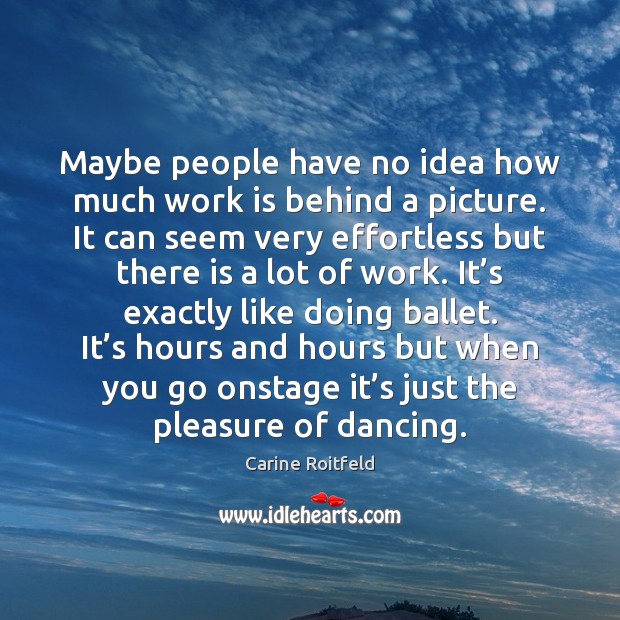 Maybe people have no idea how much work is behind a picture. Carine Roitfeld Picture Quote