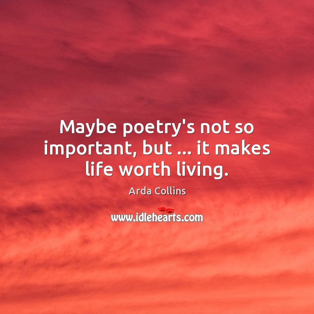 Maybe poetry’s not so important, but … it makes life worth living. Worth Quotes Image