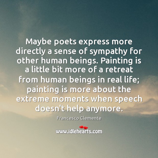 Maybe poets express more directly a sense of sympathy for other human Francesco Clemente Picture Quote