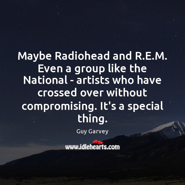 Maybe Radiohead and R.E.M. Even a group like the National Guy Garvey Picture Quote