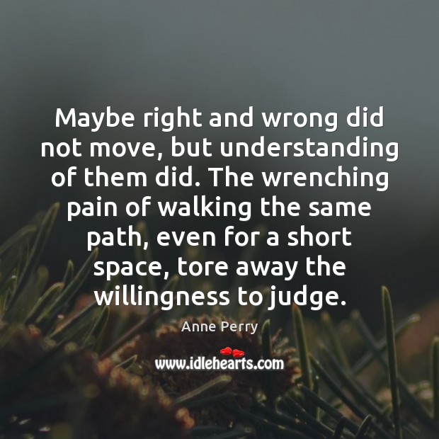 Maybe right and wrong did not move, but understanding of them did. Anne Perry Picture Quote