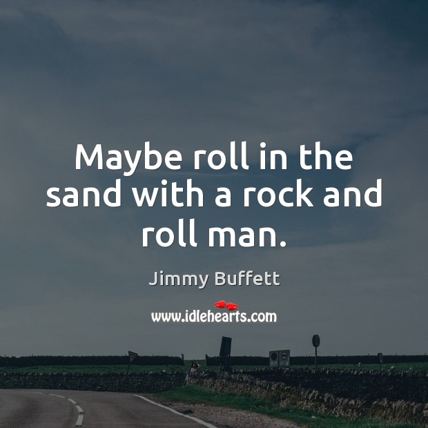 Maybe roll in the sand with a rock and roll man. Jimmy Buffett Picture Quote